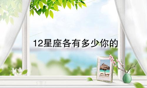 12星座各有多少你的