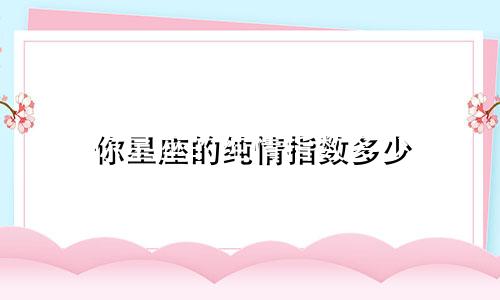 你星座的纯情指数多少