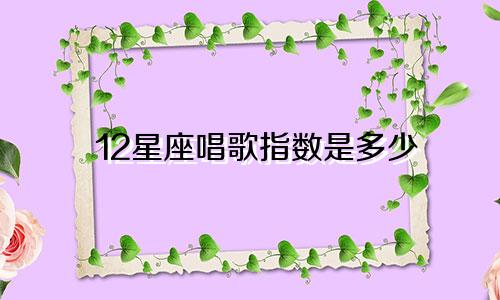 12星座唱歌指数是多少