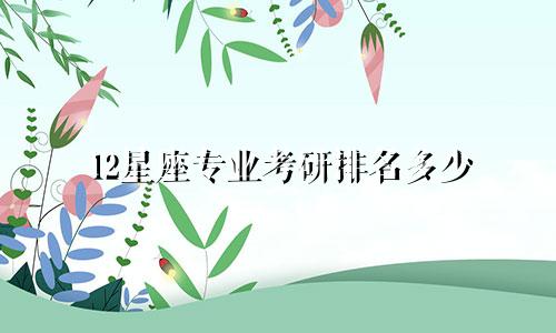 12星座专业考研排名多少