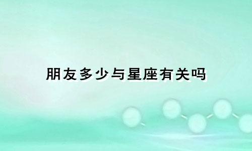 朋友多少与星座有关吗