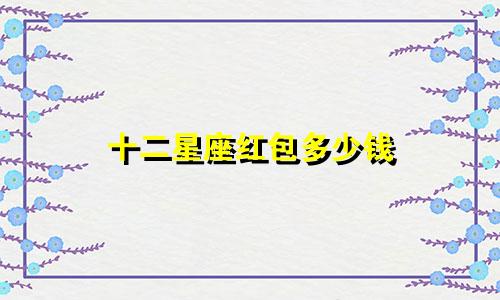 十二星座红包多少钱