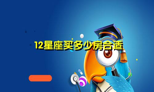 12星座买多少房合适
