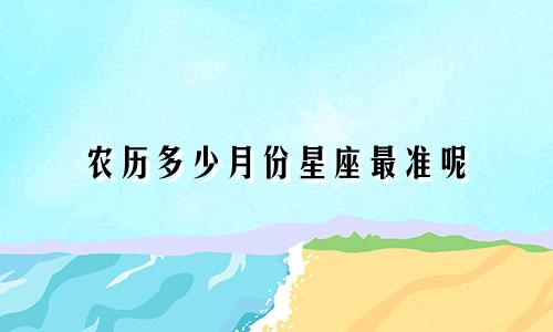 农历多少月份星座最准呢