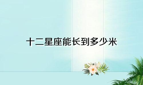 十二星座能长到多少米