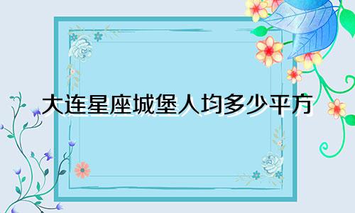 大连星座城堡人均多少平方