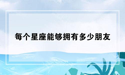 每个星座能够拥有多少朋友