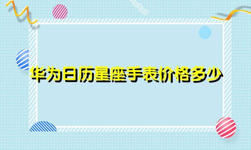 华为日历星座手表价格多少