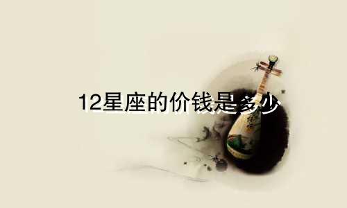 12星座的价钱是多少
