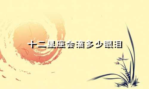 十二星座会滴多少眼泪