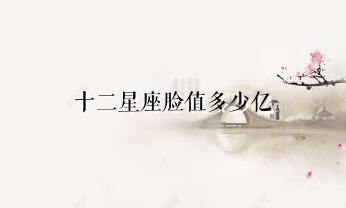 十二星座脸值多少亿