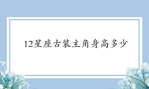 12星座古装主角身高多少
