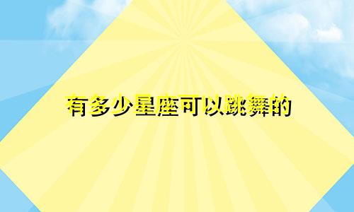 有多少星座可以跳舞的