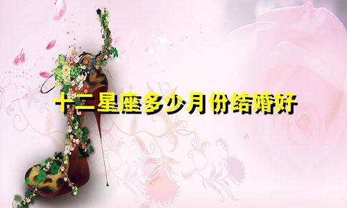 十二星座多少月份结婚好
