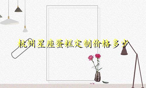 杭州星座蛋糕定制价格多少