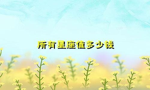 所有星座值多少钱