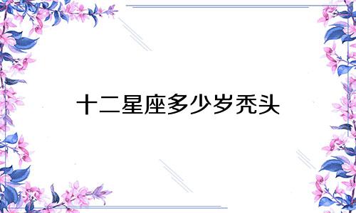 十二星座多少岁秃头