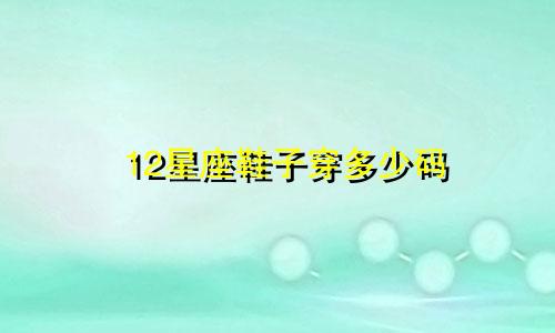 12星座鞋子穿多少码