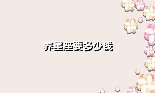 养星座要多少钱