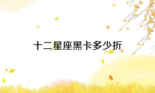 十二星座黑卡多少折