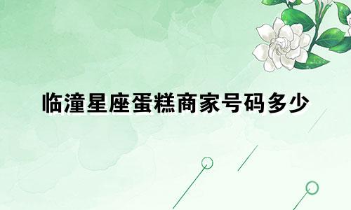 临潼星座蛋糕商家号码多少