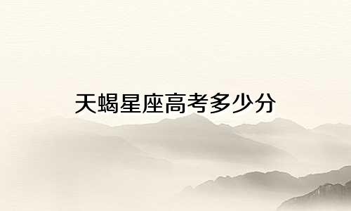 天蝎星座高考多少分