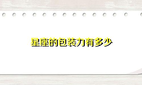 星座的包装力有多少