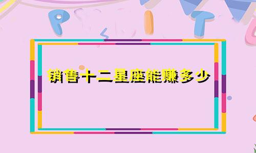 销售十二星座能赚多少