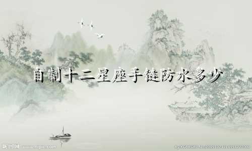 自制十二星座手链防水多少