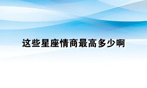 这些星座情商最高多少啊