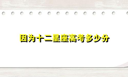 因为十二星座高考多少分