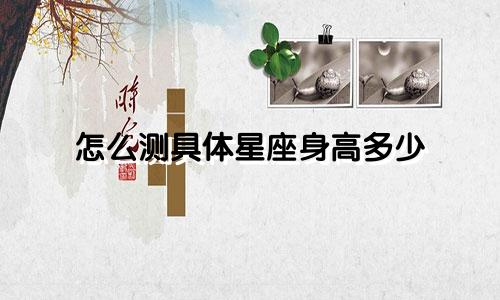 怎么测具体星座身高多少