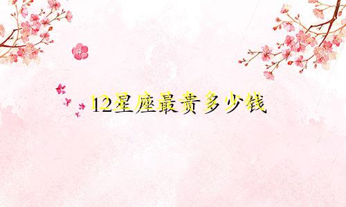12星座最贵多少钱