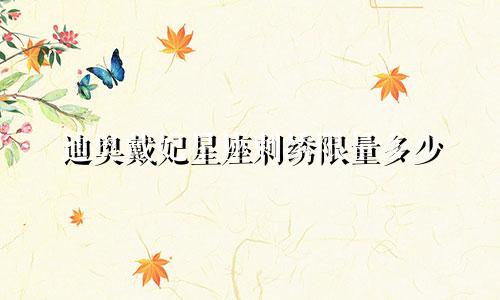 迪奥戴妃星座刺绣限量多少