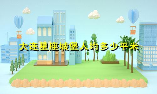 大连星座城堡人均多少平米