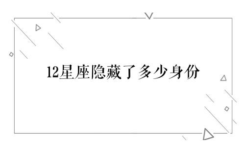 12星座隐藏了多少身份