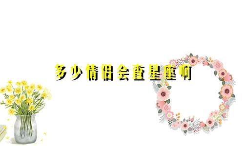 多少情侣会查星座啊