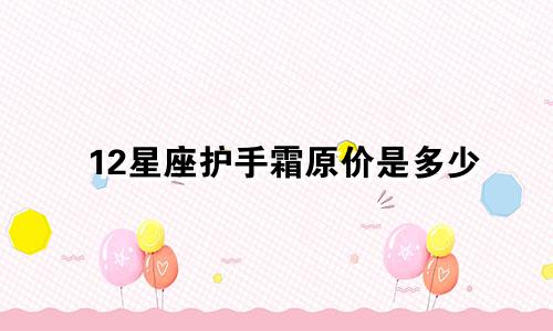 12星座护手霜原价是多少