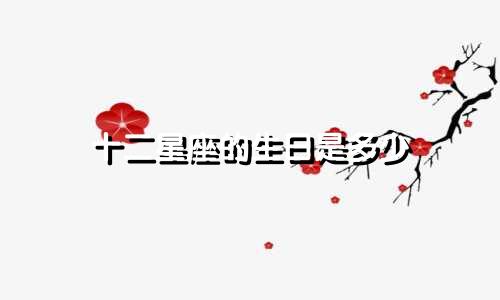 十二星座的生日是多少