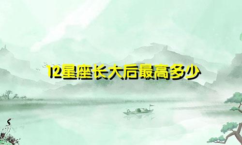 12星座长大后最高多少