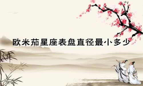 欧米茄星座表盘直径最小多少