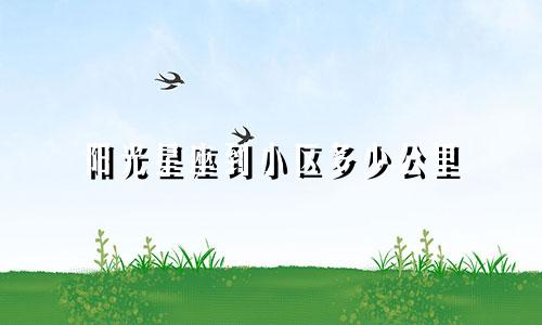 阳光星座到小区多少公里