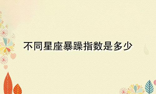 不同星座暴躁指数是多少