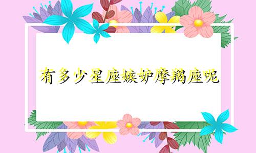 有多少星座嫉妒摩羯座呢