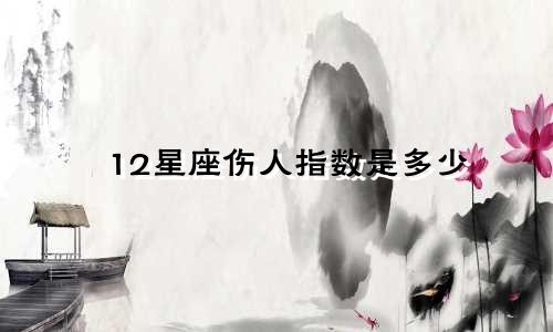 12星座伤人指数是多少