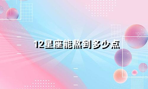 12星座能熬到多少点