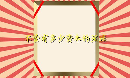 不管有多少资本的星座