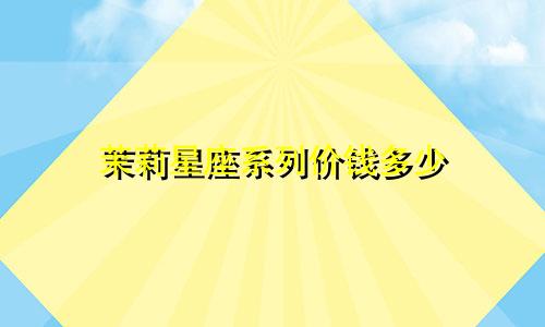 茉莉星座系列价钱多少
