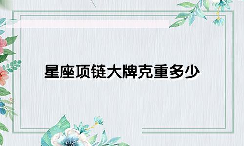 星座项链大牌克重多少
