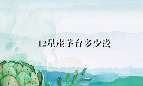 12星座茅台多少钱